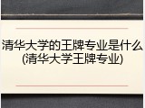 清华大学的王牌专业是什么(清华大学王牌专业)