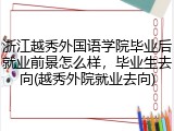 浙江越秀外国语学院毕业后就业前景怎么样，毕业生去向(越秀外院就业去向)