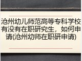 沧州幼儿师范高等专科学校有没有在职研究生，如何申请(沧州幼师在职研申请)