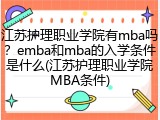 江苏护理职业学院有mba吗？emba和mba的入学条件是什么(江苏护理职业学院MBA条件)