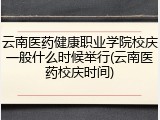 云南医药健康职业学院校庆一般什么时候举行(云南医药校庆时间)