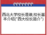 西北大学校长是谁,校长基本介绍("西大校长简介")