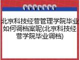 北京科技经营管理学院毕业如何调档案呢(北京科技经营学院毕业调档)