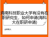 海南科技职业大学有没有在职研究生，如何申请(海科大在职研申请)