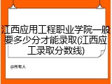 江西应用工程职业学院一般要多少分才能录取(江西应工录取分数线)