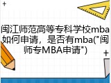 闽江师范高等专科学校mba如何申请，是否有mba("闽师专MBA申请")