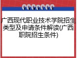 广西现代职业技术学院招生类型及申请条件解读(广西职院招生条件)