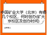 中国矿业大学（北京）有哪几个校区，何时创办(矿大京校区及创办时间)