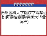 锦州医科大学医疗学院毕业如何调档案呢(锦医大毕业调档)