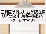 三明医学科技职业学院在读期间怎么申请助学贷款(在校生助学贷款)