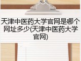 天津中医药大学官网是哪个网址多少(天津中医药大学官网)