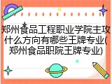 郑州食品工程职业学院主攻什么方向有哪些王牌专业(郑州食品职院王牌专业)