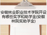安徽林业职业技术学院开设有哪些奖学和助学金(安徽林院奖助学金)