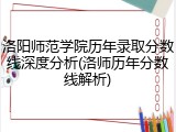 洛阳师范学院历年录取分数线深度分析(洛师历年分数线解析)