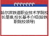 哈尔滨铁道职业技术学院校长是谁,校长基本介绍(哈铁职院校领导)