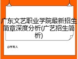 广东文艺职业学院最新招生简章深度分析(广艺招生简析)