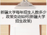 新疆大学每年招生人数多少，政策变动如何(新疆大学招生政策)