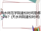 天水师范学院建校时间是哪一年？(天水师院建校时间)