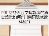 四川商务职业学院就读的真实感觉如何("川商职院就读体验")