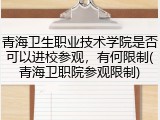 青海卫生职业技术学院是否可以进校参观，有何限制(青海卫职院参观限制)