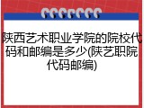 陕西艺术职业学院的院校代码和邮编是多少(陕艺职院代码邮编)