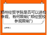 郑州经贸学院是否可以进校参观，有何限制("郑经贸校参观限制")