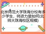 北京师范大学珠海分校有多少学生，师资力量如何(北师大珠海校区规模)