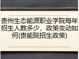 贵州生态能源职业学院每年招生人数多少，政策变动如何(贵能院招生政策)
