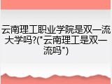 云南理工职业学院是双一流大学吗?("云南理工是双一流吗")