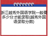 浙江越秀外国语学院一般要多少分才能录取(越秀外国语录取分数)