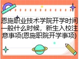 恩施职业技术学院开学时间一般什么时候，新生入校注意事项(恩施职院开学事项)