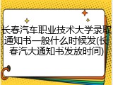 长春汽车职业技术大学录取通知书一般什么时候发(长春汽大通知书发放时间)