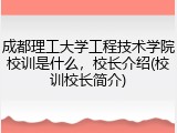 成都理工大学工程技术学院校训是什么，校长介绍(校训校长简介)