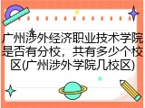 广州涉外经济职业技术学院是否有分校，共有多少个校区(广州涉外学院几校区)