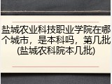 盐城农业科技职业学院在哪个城市，是本科吗，第几批(盐城农科院本几批)