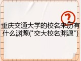 重庆交通大学的校名来历有什么渊源("交大校名渊源")