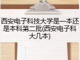 西安电子科技大学是一本还是本科第二批(西安电子科大几本)