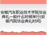 安徽汽车职业技术学院毕业典礼一般什么时候举行(安徽汽院毕业典礼时间)