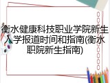 衡水健康科技职业学院新生入学报道时间和指南(衡水职院新生指南)