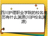 四川护理职业学院的校名来历有什么渊源(川护校名渊源)