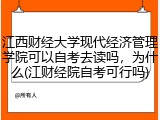 江西财经大学现代经济管理学院可以自考去读吗，为什么(江财经院自考可行吗)