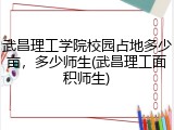 武昌理工学院校园占地多少亩，多少师生(武昌理工面积师生)