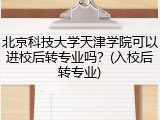 北京科技大学天津学院可以进校后转专业吗？(入校后转专业)