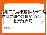 苏州工艺美术职业技术学院官网是哪个网址多少(苏工艺美院官网)