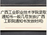 广西工业职业技术学院录取通知书一般几号发放(广西工职院通知书发放时间)