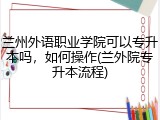 兰州外语职业学院可以专升本吗，如何操作(兰外院专升本流程)