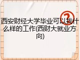 西安财经大学毕业可以找什么样的工作(西财大就业方向)