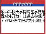 华中科技大学同济医学院是否对外开放，让进去参观吗？(同济医学院对外开放吗)