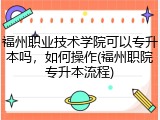 福州职业技术学院可以专升本吗，如何操作(福州职院专升本流程)