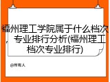 福州理工学院属于什么档次，专业排行分析(福州理工档次专业排行)